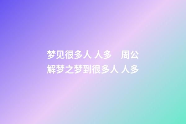 梦见很多人 人多　周公解梦之梦到很多人 人多